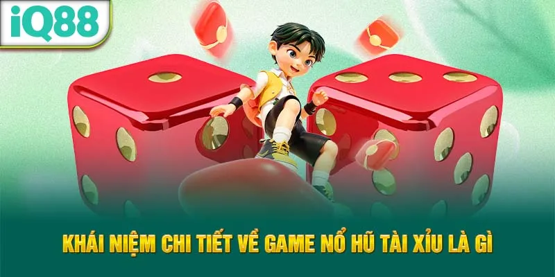 khai-niem-chi-tiet-ve-game-no-hu-tai-xiu-la-gi_28_11zon